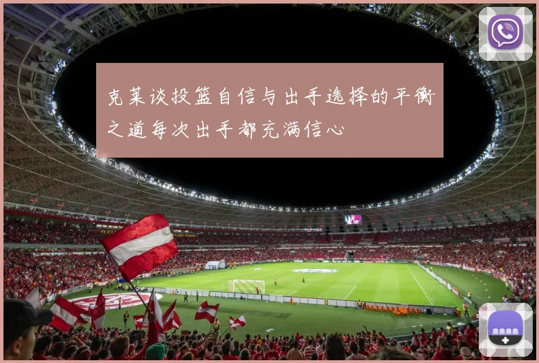 克莱谈投篮自信与出手选择的平衡之道每次出手都充满信心