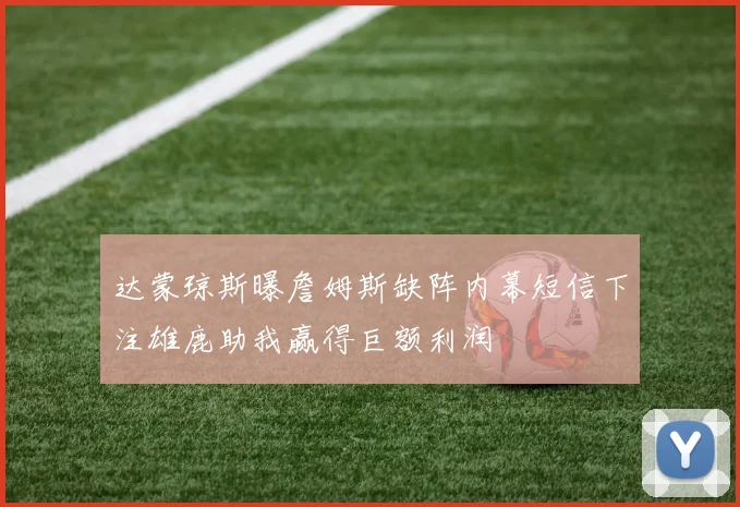 达蒙琼斯曝詹姆斯缺阵内幕短信下注雄鹿助我赢得巨额利润