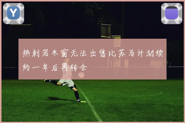 热刺若冬窗无法出售比苏马计划续约一年后再转会