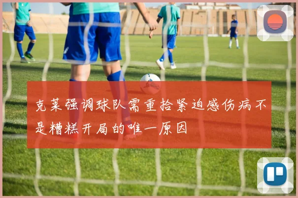 克莱强调球队需重拾紧迫感伤病不是糟糕开局的唯一原因