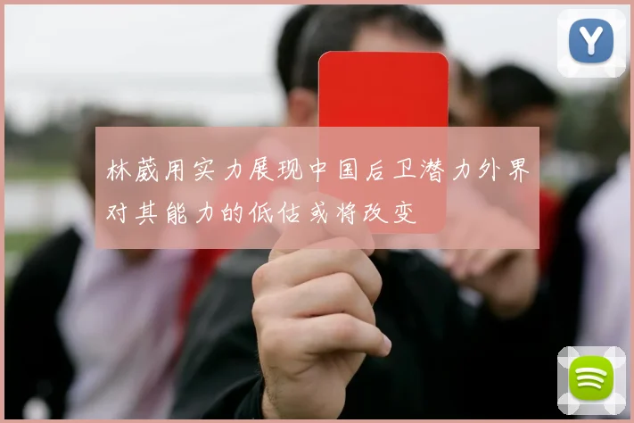 林葳用实力展现中国后卫潜力外界对其能力的低估或将改变