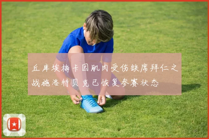 丘库埃梅卡因肌肉受伤缺席拜仁之战施洛特贝克已恢复参赛状态