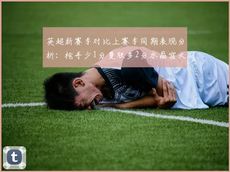 英超新赛季对比上赛季同期表现分析：枪手少1分曼联多2分水晶宫大幅提升9分