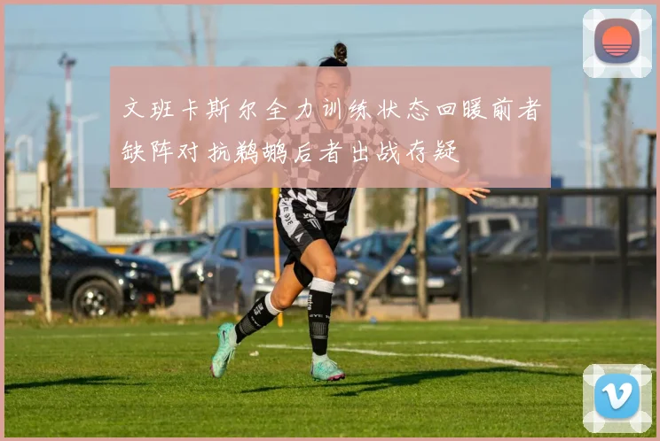 文班卡斯尔全力训练状态回暖前者缺阵对抗鹈鹕后者出战存疑