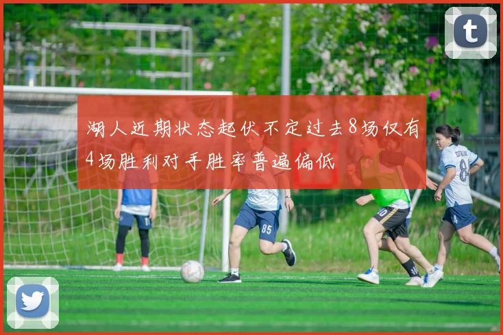湖人近期状态起伏不定过去8场仅有4场胜利对手胜率普遍偏低