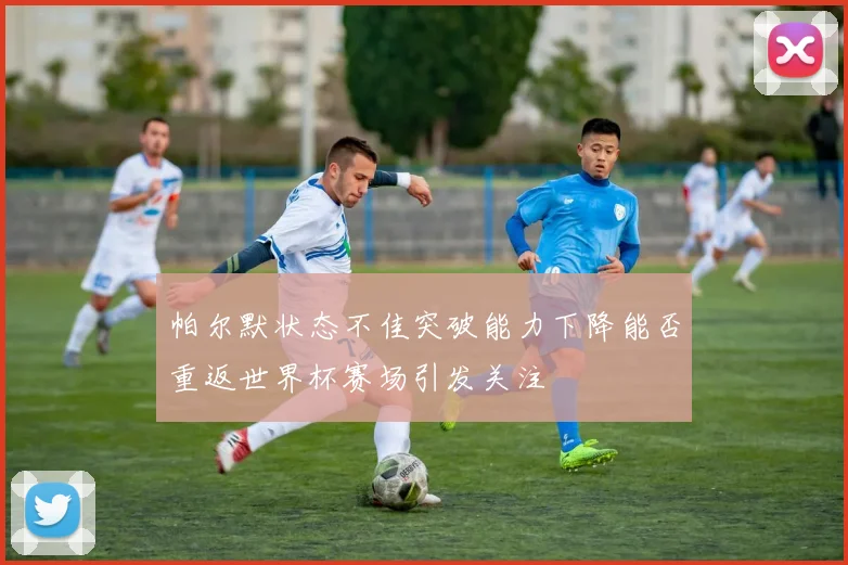 帕尔默状态不佳突破能力下降能否重返世界杯赛场引发关注